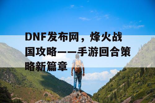 DNF发布网，烽火战国攻略——手游回合策略新篇章