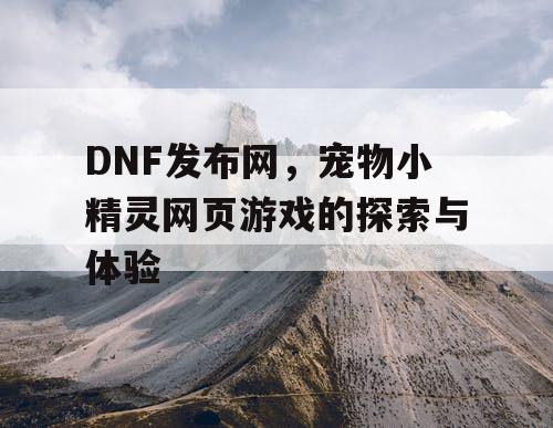 DNF发布网，宠物小精灵网页游戏的探索与体验