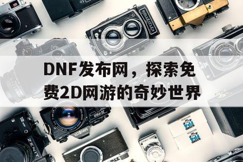 DNF发布网，探索免费2D网游的奇妙世界