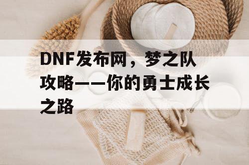 DNF发布网，梦之队攻略——你的勇士成长之路