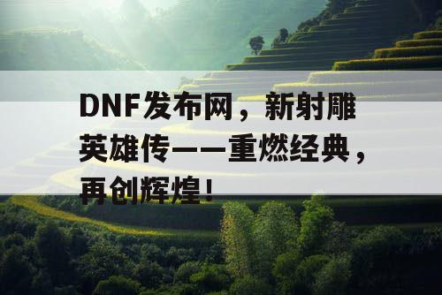 DNF发布网，新射雕英雄传——重燃经典，再创辉煌！