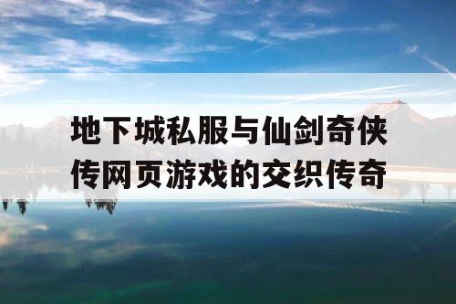 地下城私服与仙剑奇侠传网页游戏的交织传奇