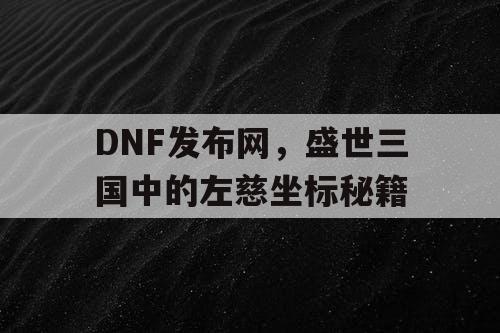 DNF发布网，盛世三国中的左慈坐标秘籍