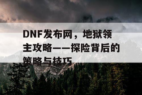 DNF发布网，地狱领主攻略——探险背后的策略与技巧