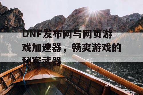 DNF发布网与网页游戏加速器，畅爽游戏的秘密武器