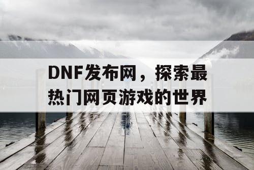 DNF发布网，探索最热门网页游戏的世界