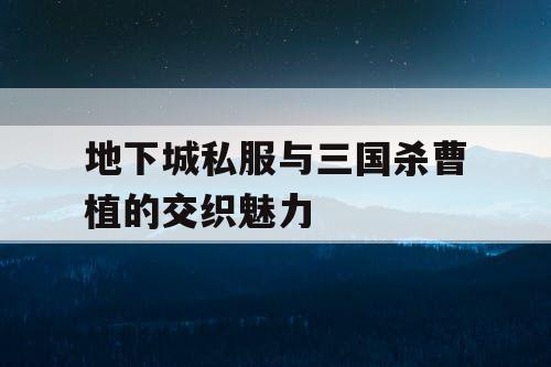 地下城私服与三国杀曹植的交织魅力