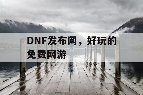 DNF发布网，好玩的免费网游