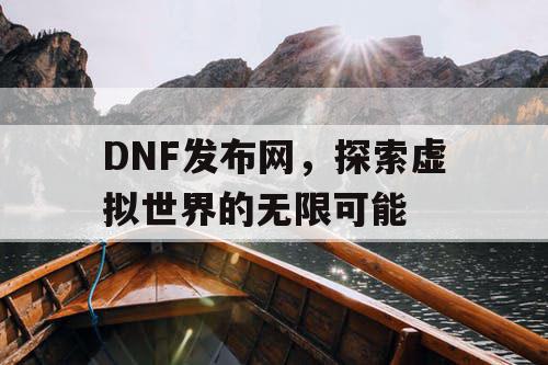 DNF发布网，探索虚拟世界的无限可能