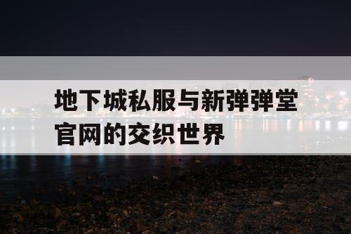 地下城私服与新弹弹堂官网的交织世界