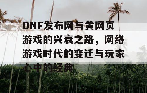 DNF发布网与黄网页游戏的兴衰之路，网络游戏时代的变迁与玩家心中的经典