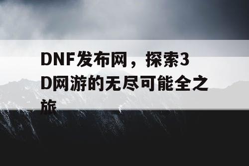 DNF发布网，探索3D网游的无尽可能全之旅